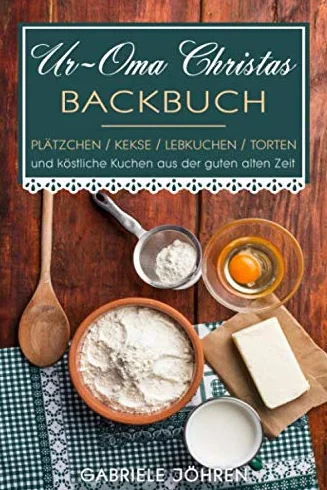 Ur-Oma Christas Backbuch: Plätzchen, Kekse, Lebkuchen, Torten und köstliche Kuchen aus der guten alten Zeit
