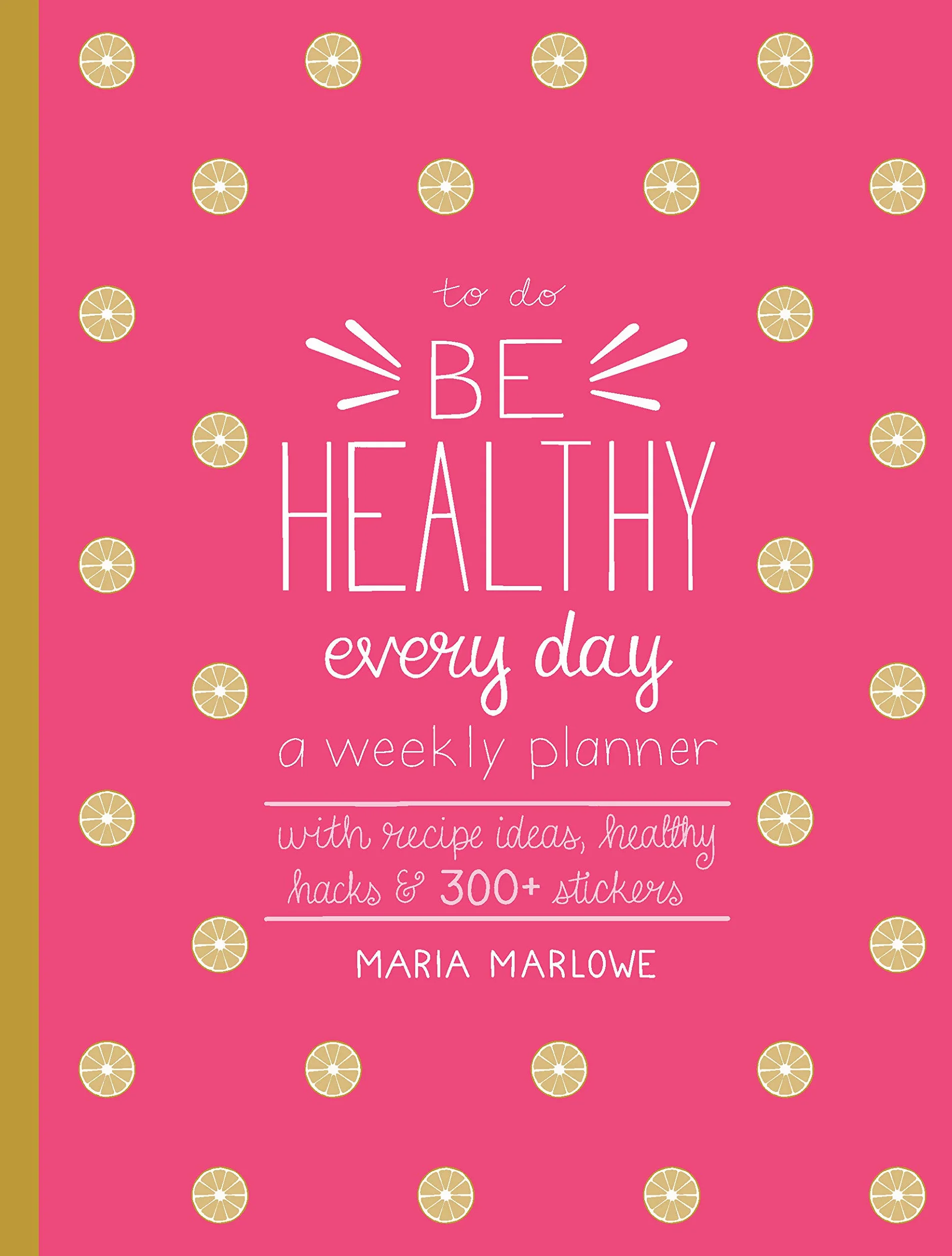 Be Healthy Every Day: A Weekly Planner--With Recipe Ideas, Healthy Hacks, and 300+ Stickers