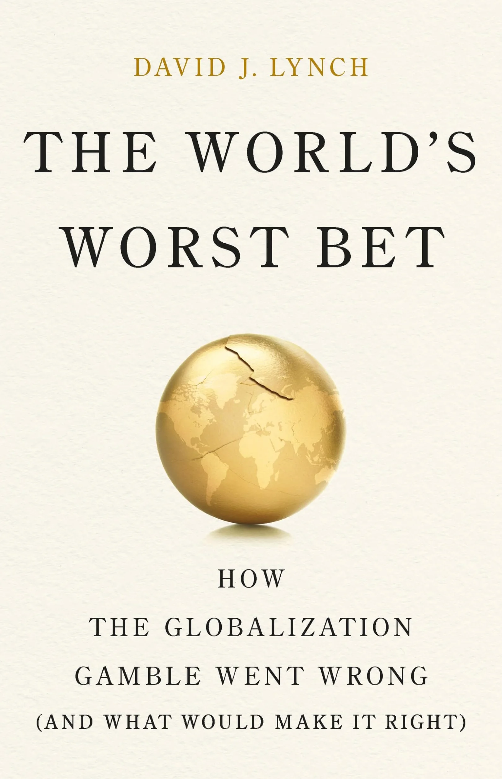 The World's Worst Bet: How the Globalization Gamble Went Wrong (and What Would Make It Right)