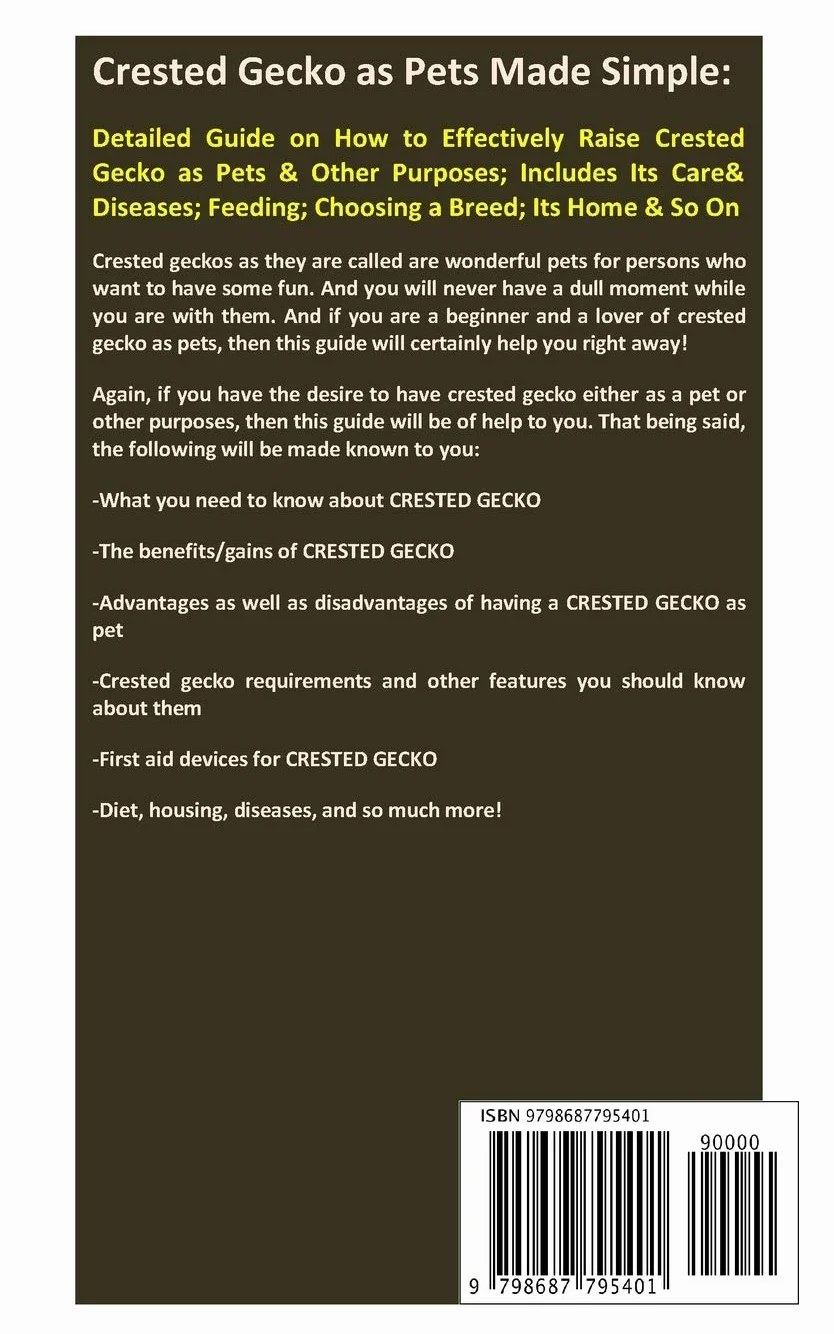 Crested Gecko as Pets Made Simple: Detailed Guide on How to Effectively Raise Crested Gecko as Pets & Other Purposes; Includes Its Care& Diseases; Feeding; Choosing a Breed; Its Home & So On