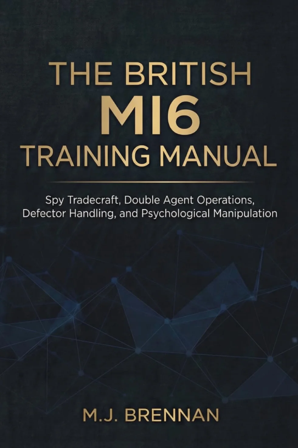 The British MI6 Training Manual: Spy Tradecraft, Double Agent Operations, Defector Handling, and Psychological Manipulation