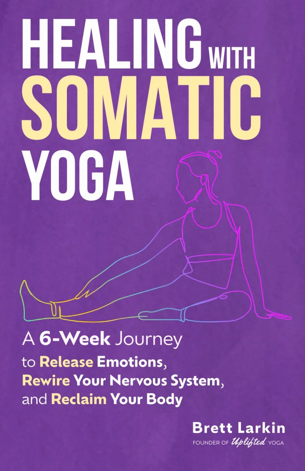 Healing with Somatic Yoga: A 6-Week Journey to Release Emotions, Rewire Your Nervous System, and Reclaim Your Body