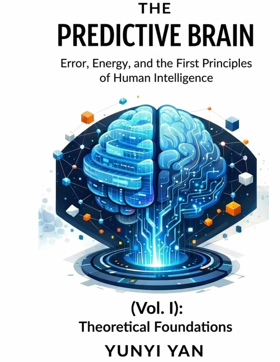 The Predictive Brain (Vol. I): Theoretical Foundations: Error, Energy, and the First Principles of Human Intelligence: 1