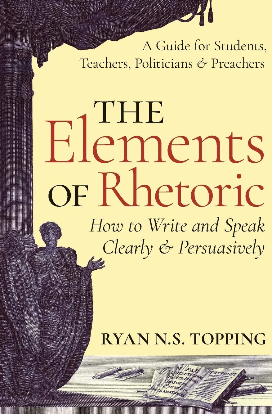 The Elements of Rhetoric -- How to Write and Speak Clearly and Persuasively: A Guide for Students, Teachers, Politicians & Preachers
