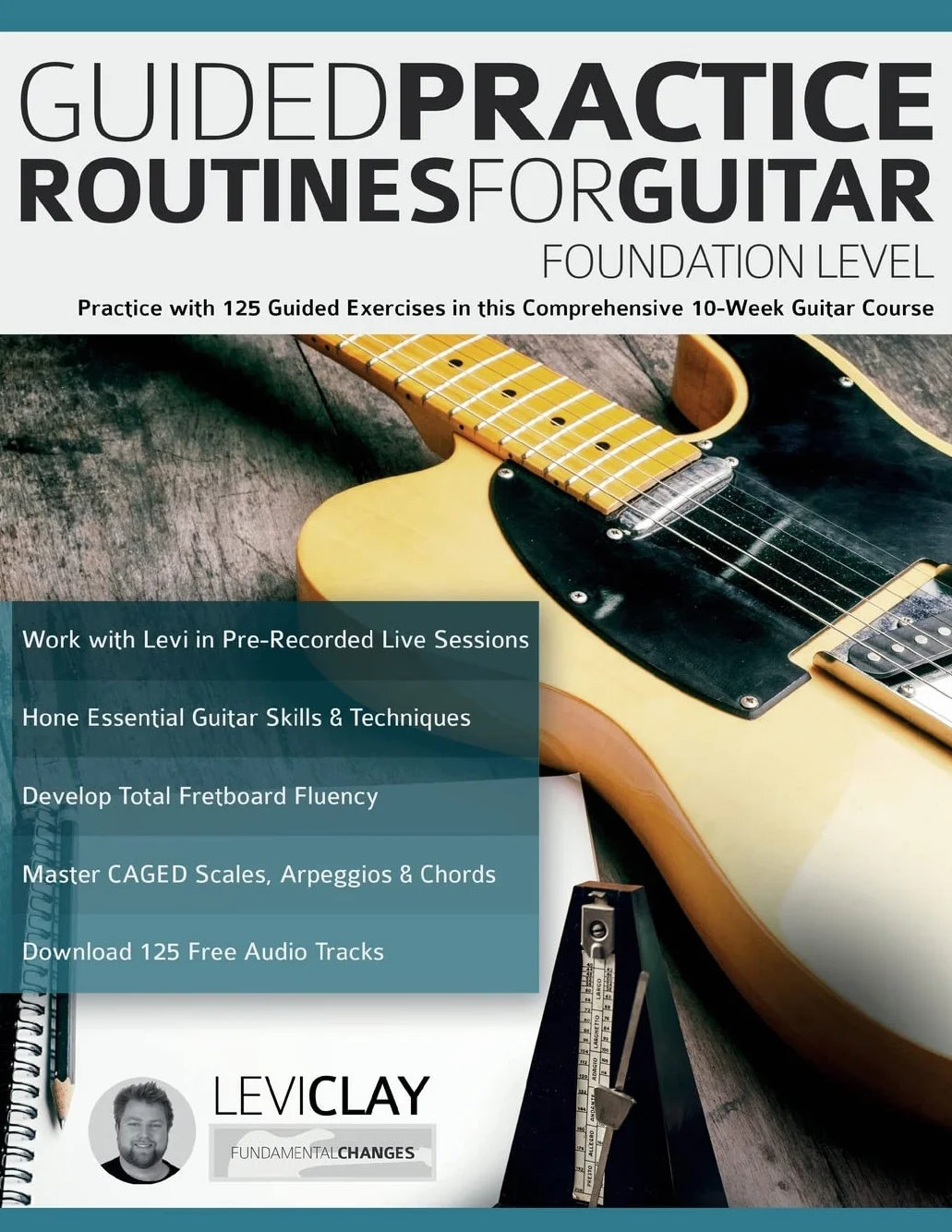Guided Practice Routines For Guitar – Foundation Level: Practice with 125 Guided Exercises in this Comprehensive 10-Week Guitar Course