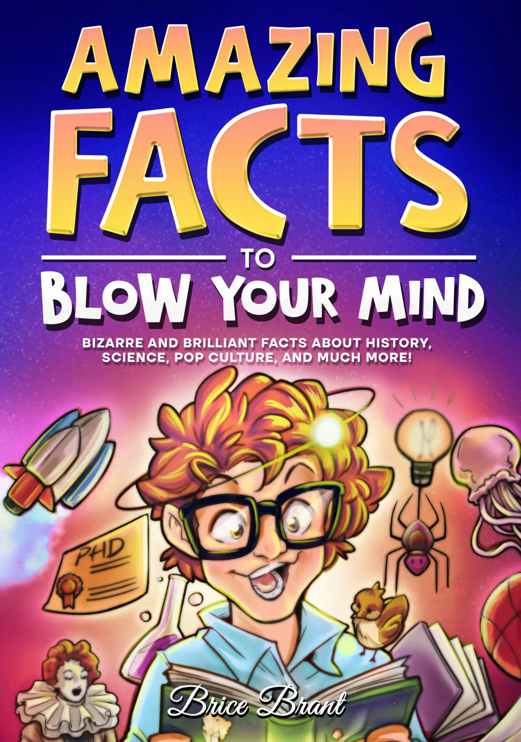 Amazing Facts to Blow Your Mind: Bizarre and Brilliant Facts about History, Science, Pop Culture, and much more!