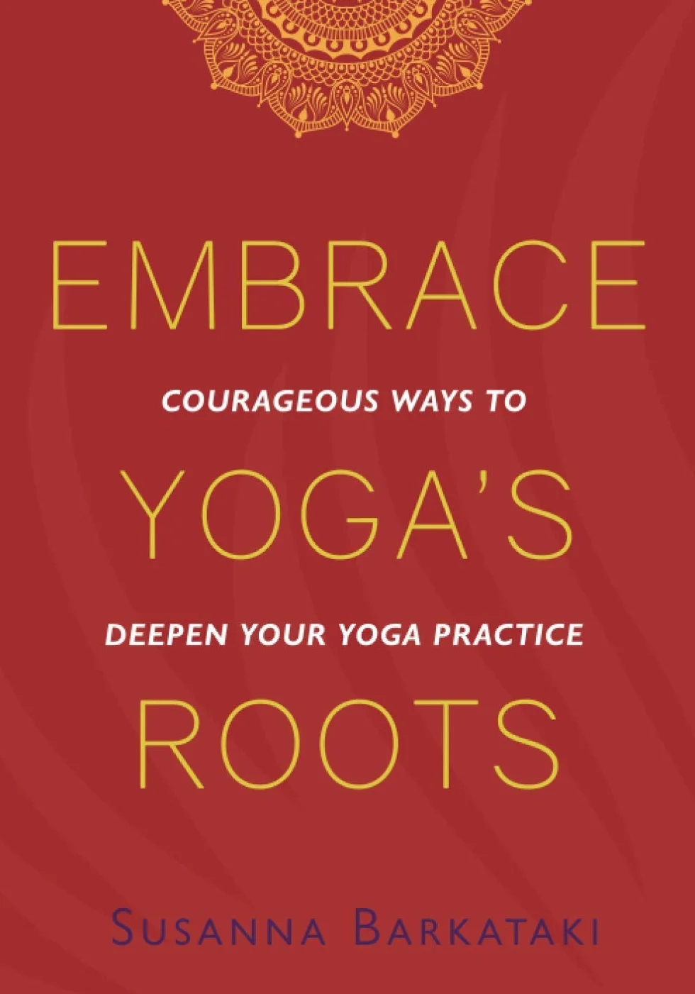 Embrace Yoga's Roots: Courageous Ways to Deepen Your Yoga Practice