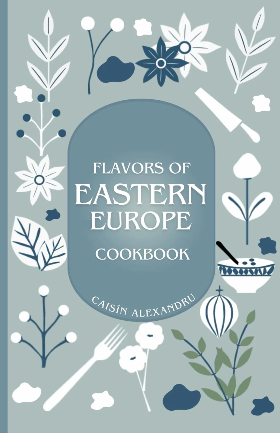 Eastern European Cookbook: Traditional Recipes and Stories from Nine Countries: Includes Recipes from Bulgaria, Belarus, Czechia, Hungary, Moldova, Poland, Romania, Slovakia, Ukraine.