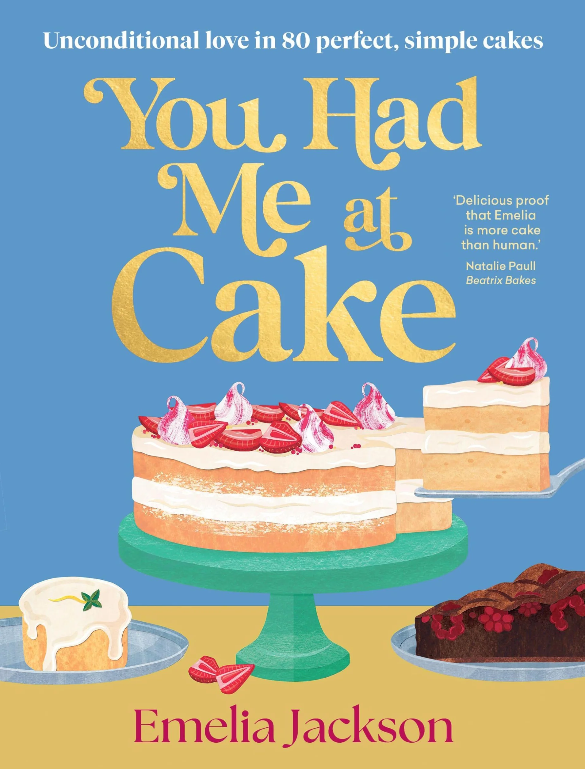 You Had Me At Cake: 80 of the Best Simple Cake Recipes for Your Life