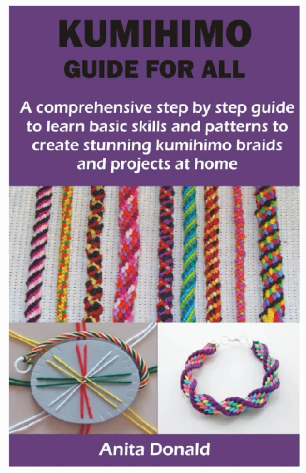 KUMIHIMO GUIDE FOR ALL: A comprehensive step by step guide to learn basic skills and patterns to create stunning kumihimo braids and projects at home
