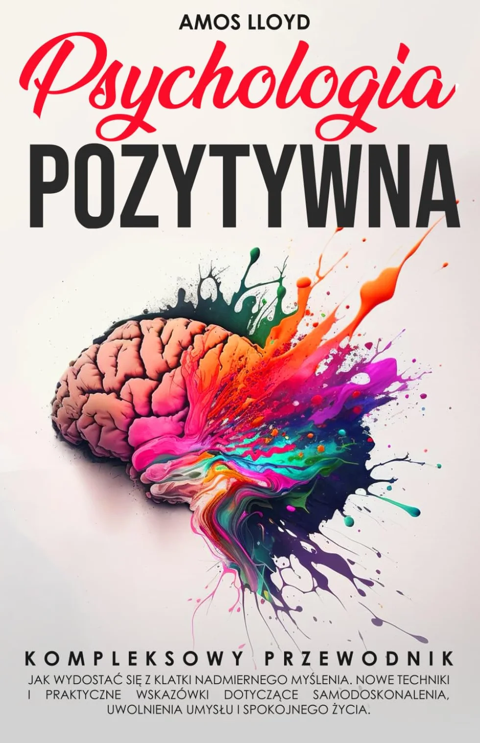Psychologia Pozytywna: Kompletny przewodnik, jak wydostać się z klatki nadmiernego myślenia. Nowe techniki i praktyczne wskazówki dotyczące samodoskonalenia, uwolnienia umysłu i spokojnego życia