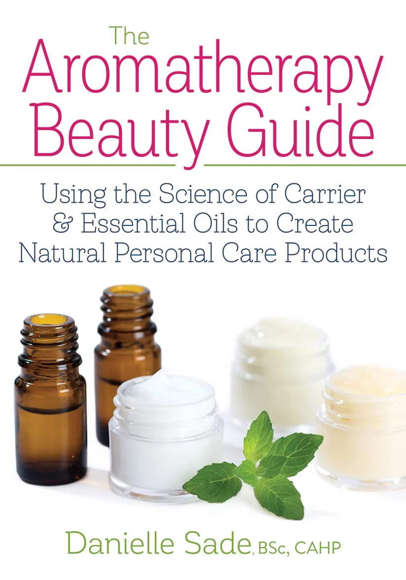 The Aromatherapy Beauty Guide: Using the Science of Carrier and Essential Oils to Create Natural Personal Care Products