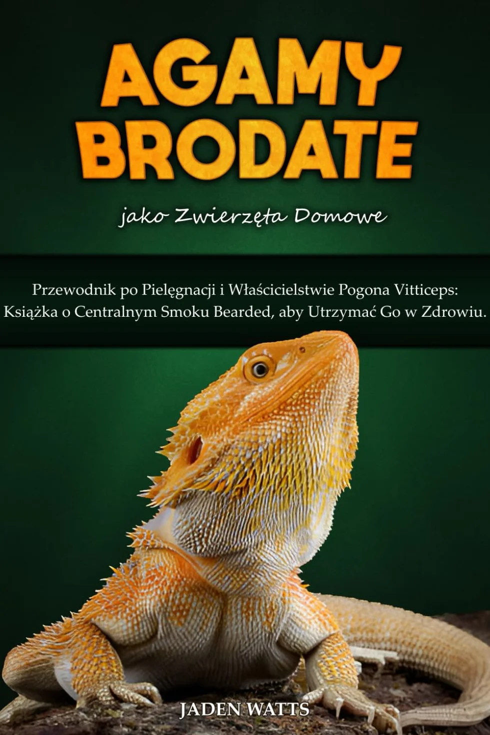 AGAMY BRODATE jako zwierzęta domowe : Przewodnik po Pielęgnacji i Właścicielstwie Pogona Vitticeps: Książka o Centralnym Smoku Bearded, aby Utrzymać ... Smoku Bearded, aby Utrzymac Go w Zdrowiu.