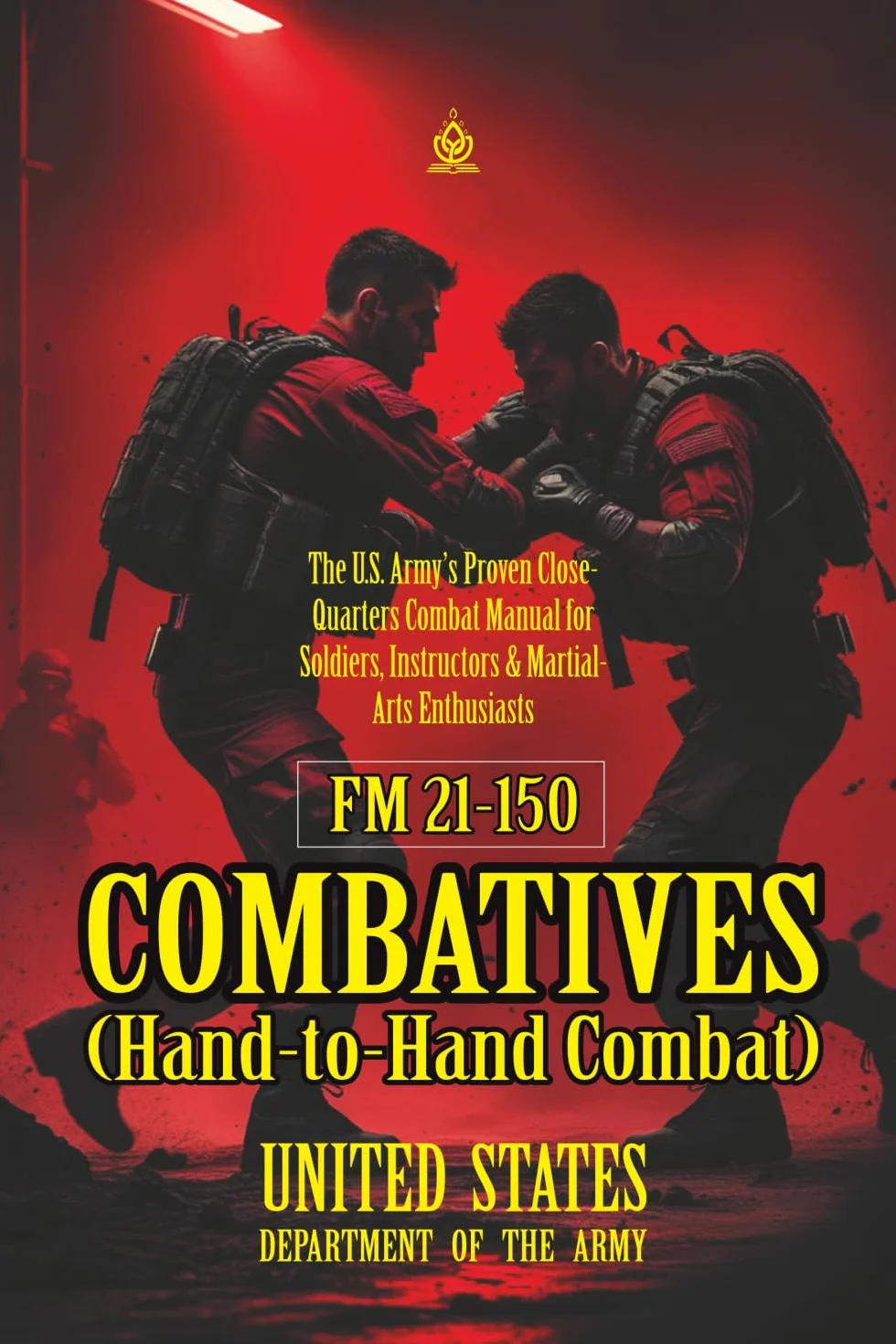 FM 21-150 Combatives (Hand-to-Hand Combat): [Annotated] The U.S. Army’s Proven Close-Quarters Combat Manual for Soldiers, Instructors & Martial-Arts Enthusiasts