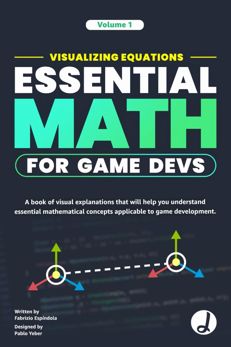 Visualizing Equations - Essential Math for Game Devs - COLORFULL: A visual explanation book that will help you understand essential mathematical concepts applicable to game development.