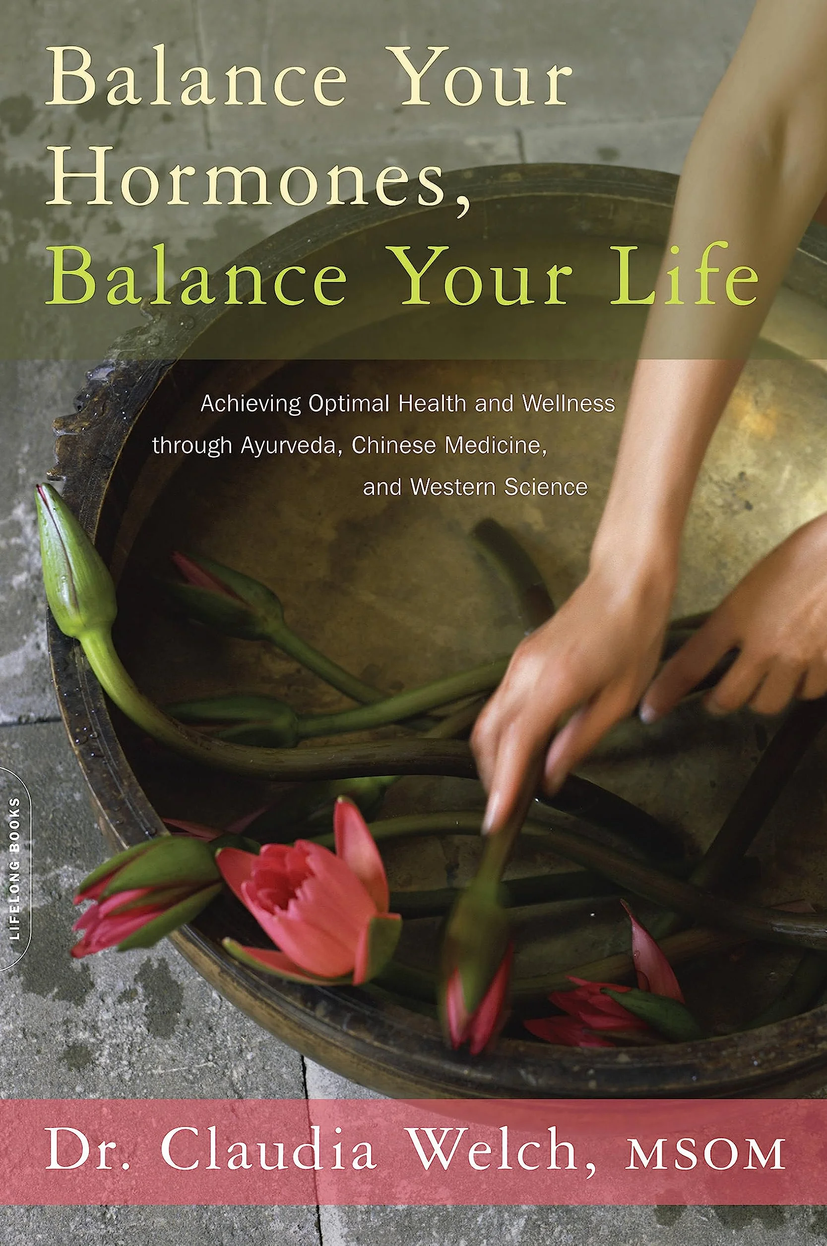 Balance Your Hormones, Balance Your Life: Achieving Optimal Health and Wellness Through Ayurveda, Chinese Medicine, and Western Science