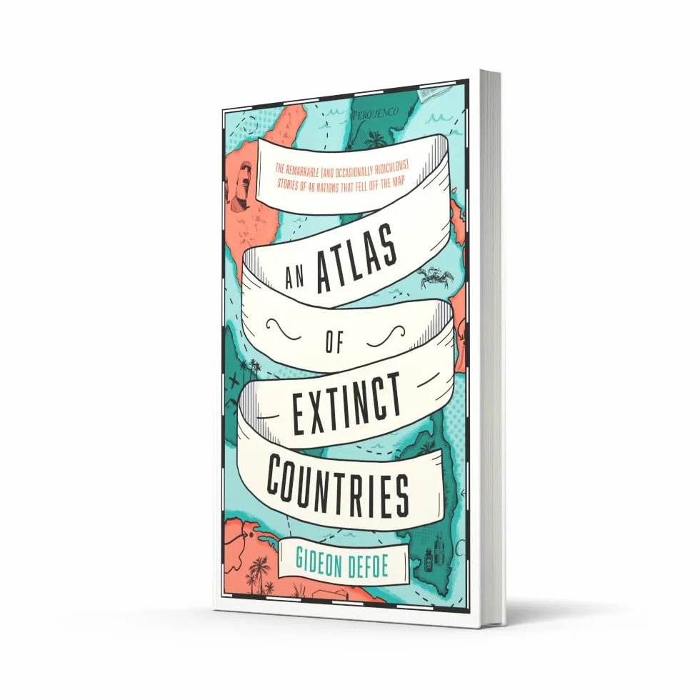 An Atlas of Extinct Countries: The Remarkable (and Occasionally Ridiculous) Stories of 48 Nations that Fell off the Map