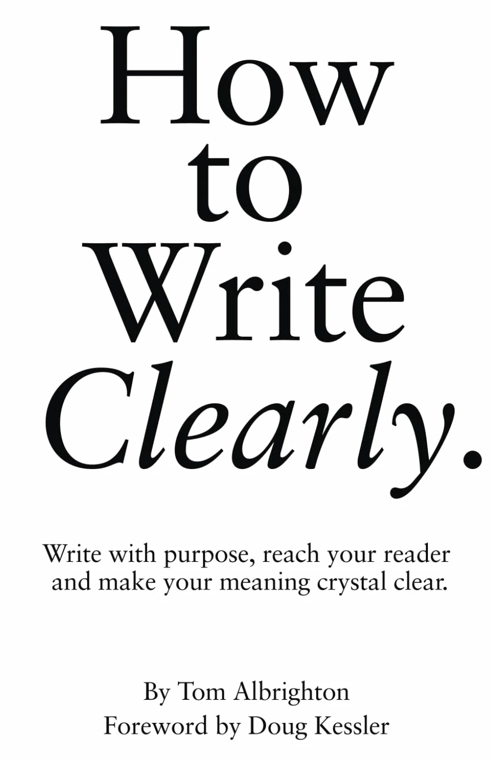 How to Write Clearly: Write with purpose, reach your reader and make your meaning crystal clear