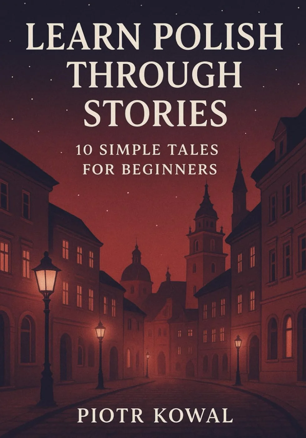 Learn Polish Through Stories: 10 Simple Tales for Beginners (A1 Level): Master A1 Polish with 10 Illustrated Tales along with Pronunciation, Vocabulary, and Grammar for Everyday Conversation