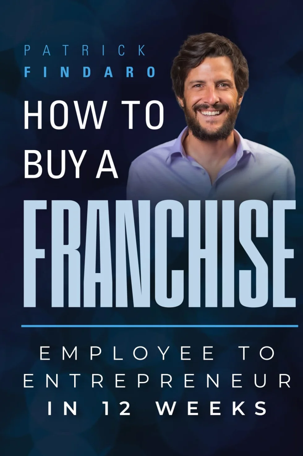 How to Buy a Franchise: Employee to Entrepreneur in 12 Weeks