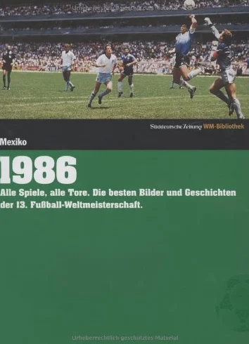 Süddeutsche Zeitung WM-Bibliothek / Süddeutsche Zeitung WM-Bibliothek, Band 1986: Alle Spiele, alle Tore. Die besten Bilder und Geschichten der 13. Fußball-Weltmeisterschaft
