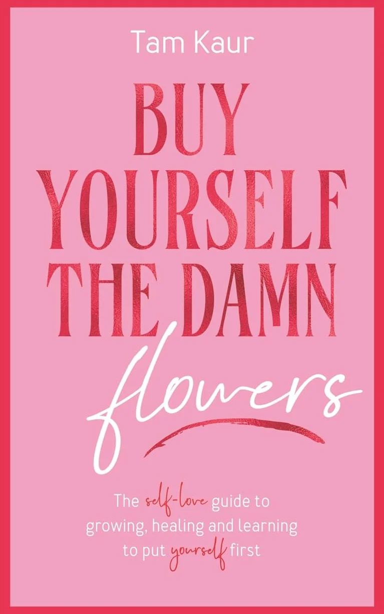 Buy Yourself the Damn Flowers: The self-love guide to growing, healing and learning to put yourself first