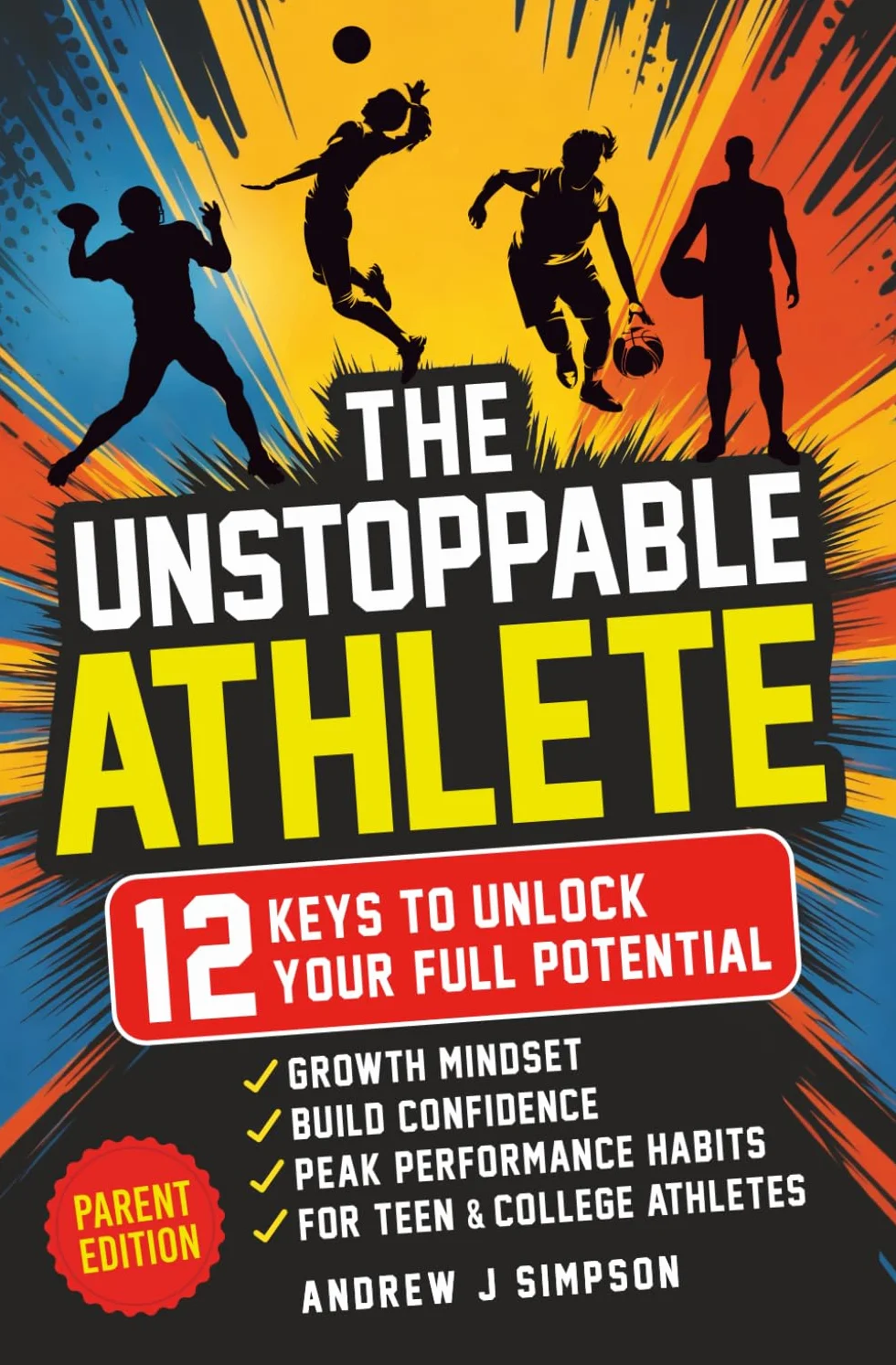 The Unstoppable Athlete (Parent Edition): 12 Keys To Unlock Your Full Potential: Mindset, Confidence, & Peak Performance Habits for Teen and College Athletes Who Play Sports: 4