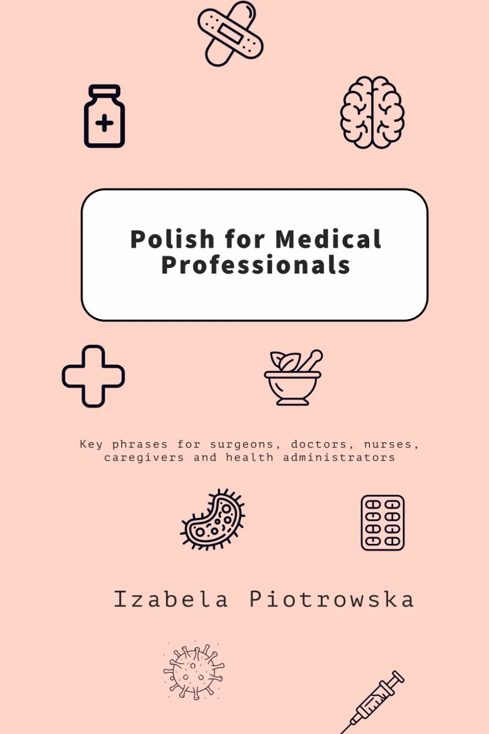 Polish for Medical Professionals: Key phrases for surgeons, doctors, nurses, caregivers and health administrators