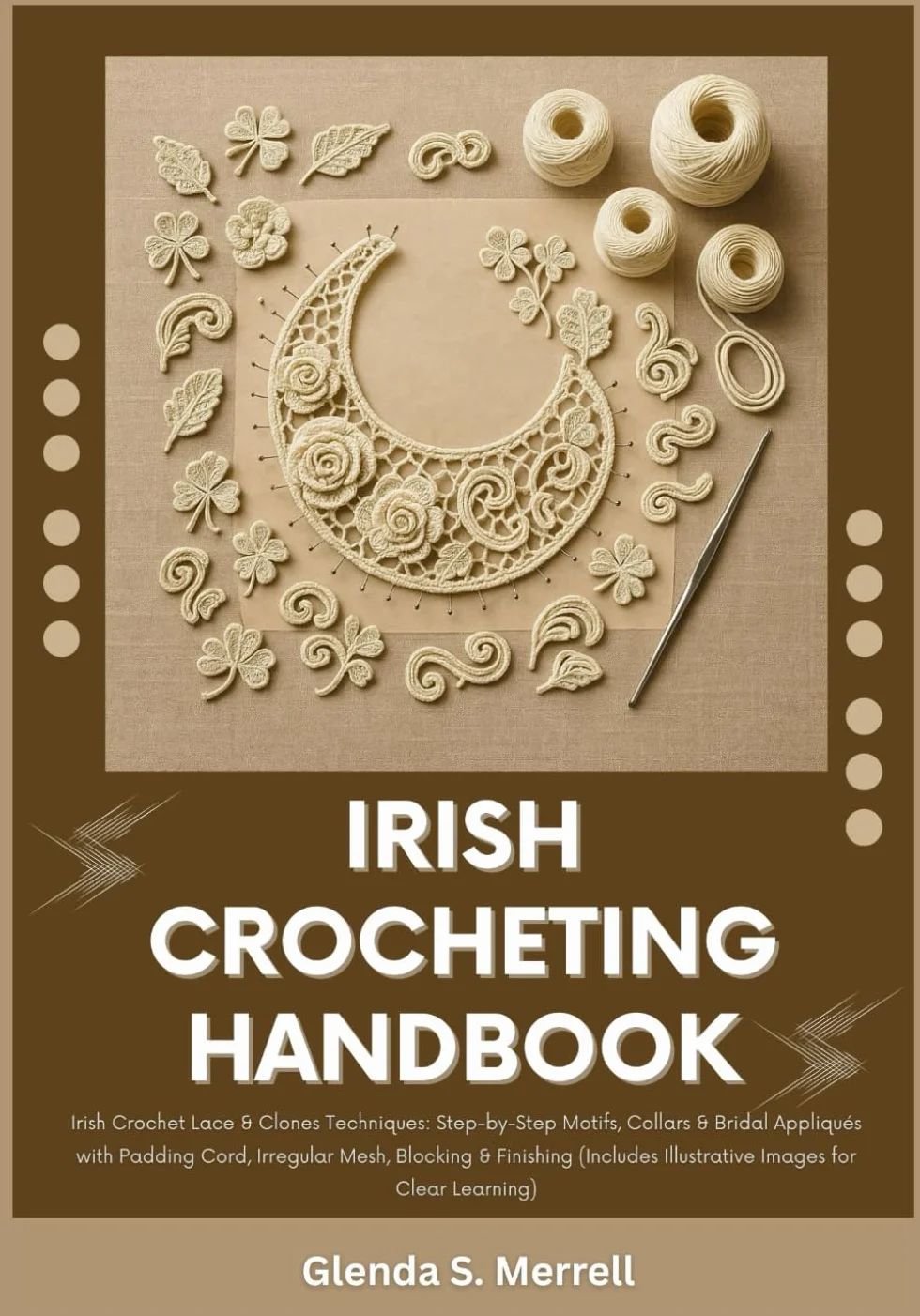 IRISH CROCHETING HANDBOOK: Irish Crochet Lace & Clones Techniques: Step-by-Step Motifs, Collars & Bridal Appliqués with Padding Cord, Irregular Mesh, Blocking & Finishing (Include Illustrative Images)
