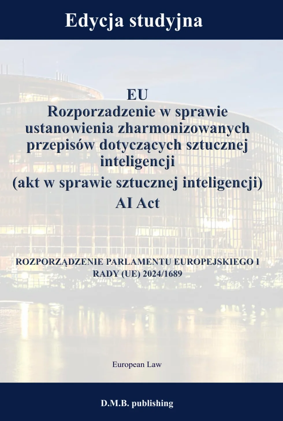 EU Rozporzadzenie w sprawie ustanowienia zharmonizowanych przepisów dotyczących sztucznej inteligencji (akt w sprawie sztucznej inteligencji) AI Act ... I RADY (UE) 2024/1689: Edycja studyjna