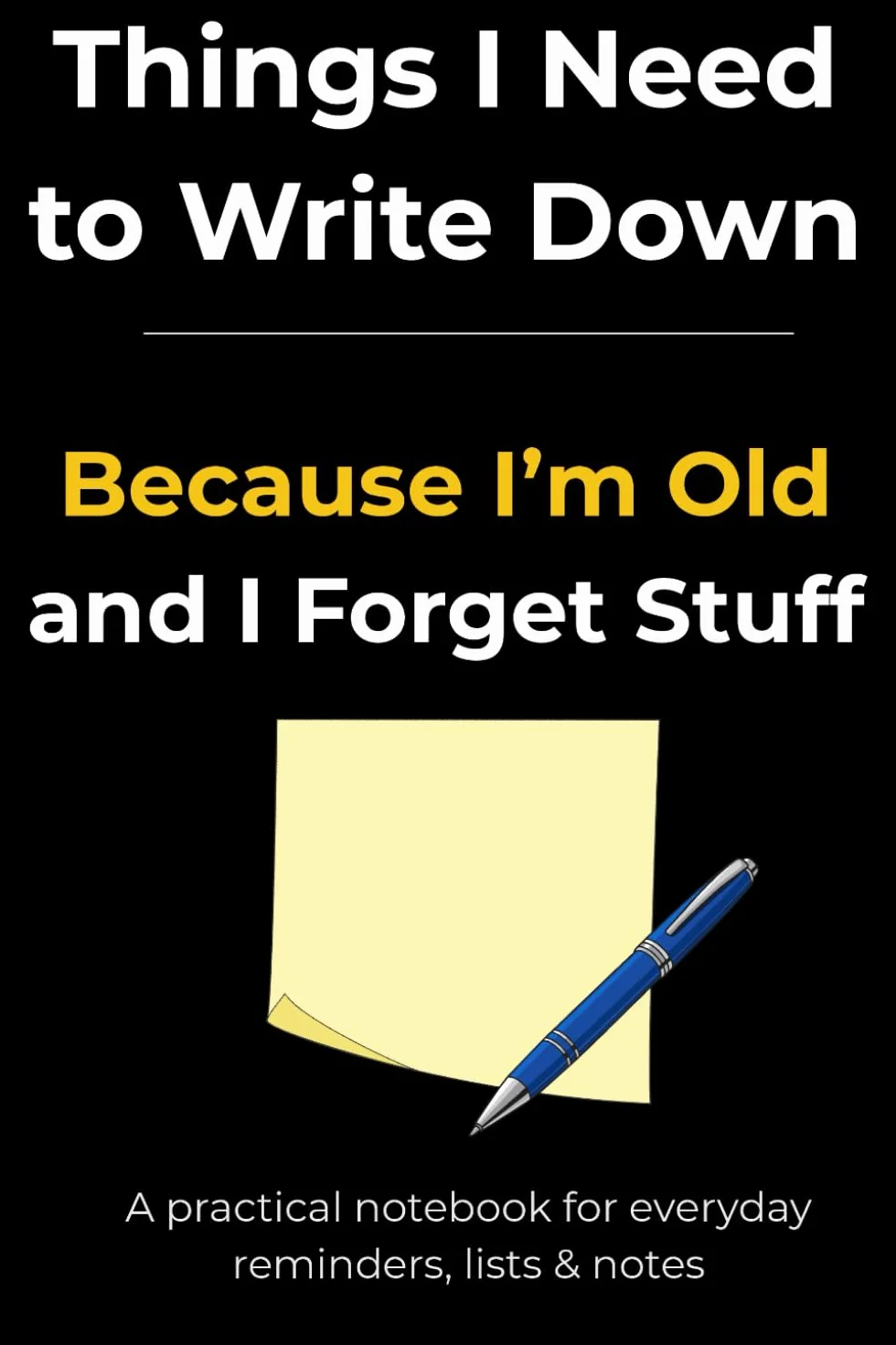 Things I Need to Write Down Because I’m Old and I Forget Stuff: A practical and funny notebook for seniors, forgetful people and everyday reminders
