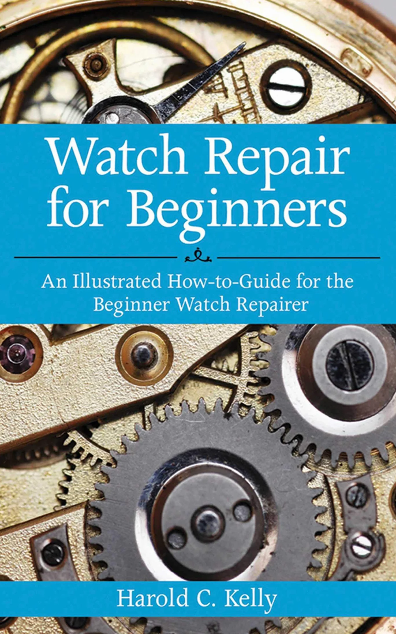 Watch Repair for Beginners: An Illustrated How-To Guide for the Beginner Watch Repairer