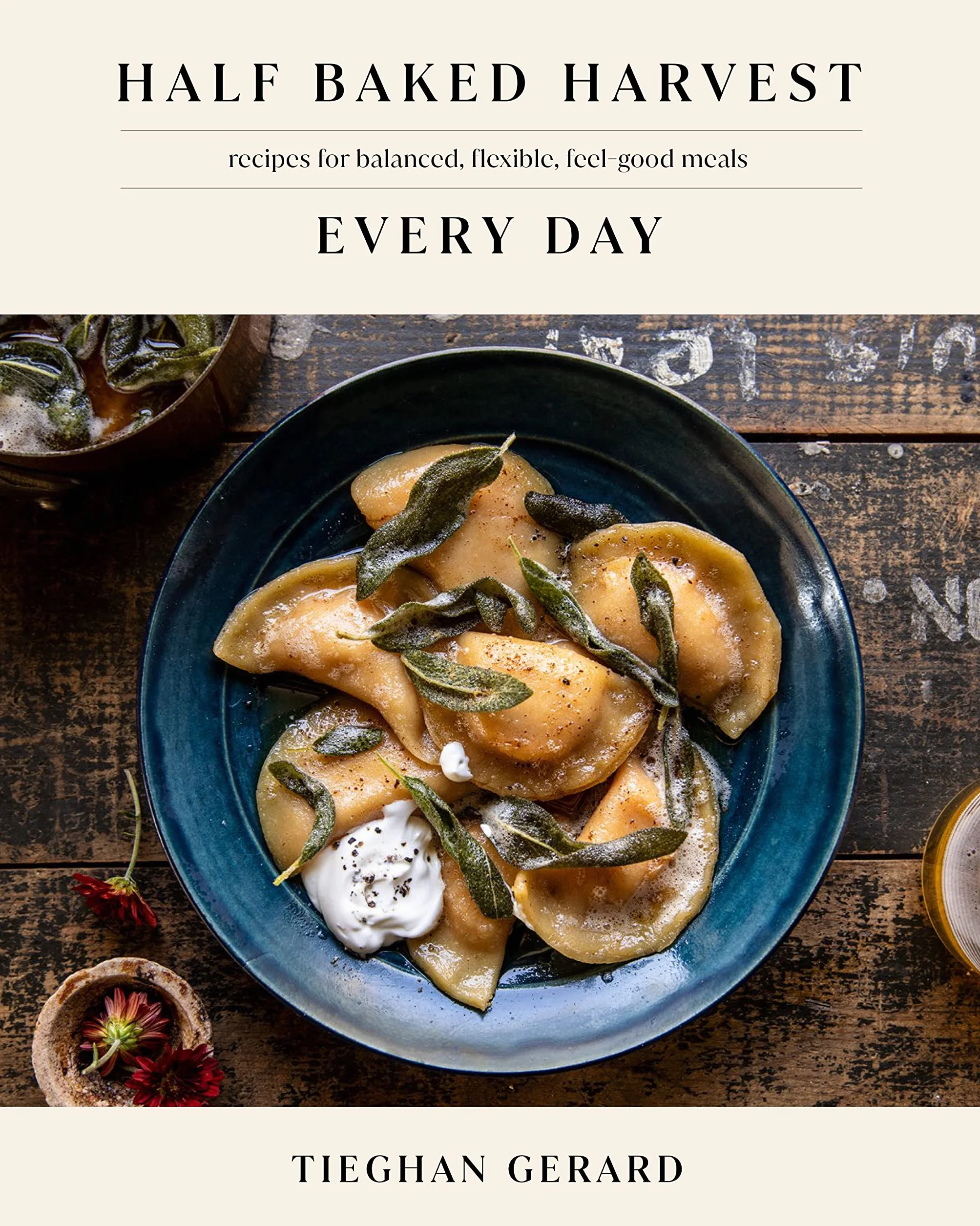 Half Baked Harvest Every Day: Recipes for Balanced, Flexible, Feel-Good Meals: A Cookbook