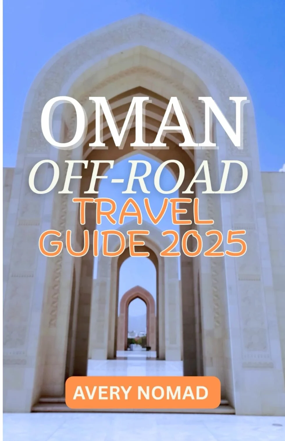 OMAN OFF-ROAD TRAVEL GUIDE 2025: Hidden Trails, Timeless Culture, and Untamed Adventure for the Bold Explorer