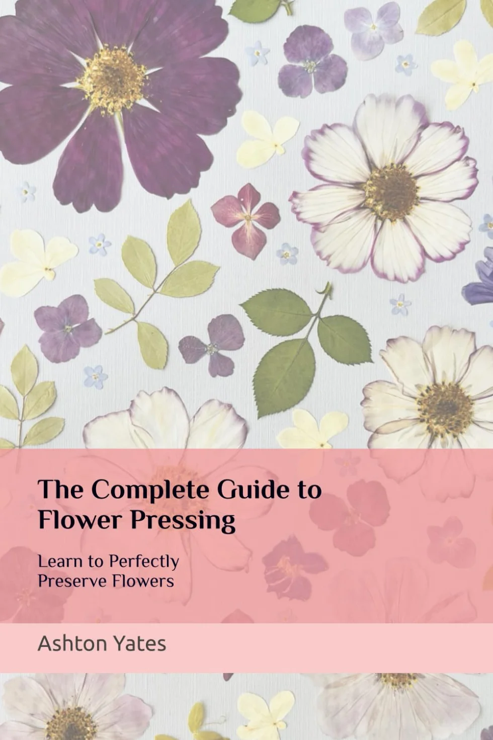 The Complete Guide to Flower Pressing: Learn to Perfectly Preserve Flowers