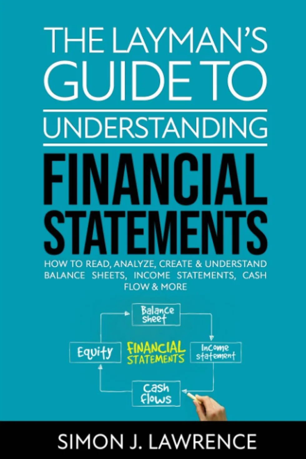 The Layman’s Guide to Understanding Financial Statements: How to Read, Analyze, Create & Understand Balance Sheets, Income Statements, Cash Flow & More