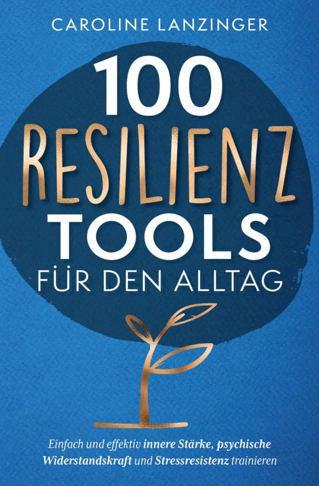 100 Resilienz Tools für den Alltag | Einfach und effektiv innere Stärke, psychische Widerstandskraft und Stressresistenz trainieren