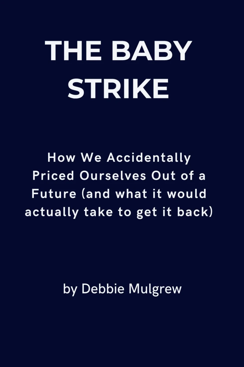The Baby Strike: How We Accidentally Priced Ourselves Out of a Future (and what it would actually take to get it back)