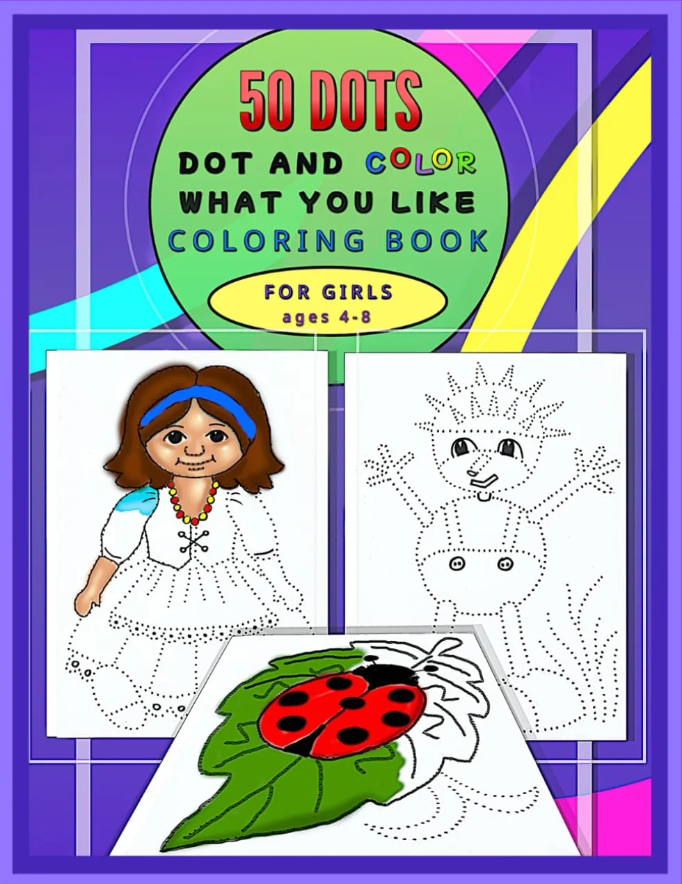 Dot and Color What You Like Coloring Book for Girls Ages 4-8: 50 images on subjects related to girls for ages 4 – 8, Draw & Color, Connect the Dots, ... Plants, Clothes, Princess & Castle and More!