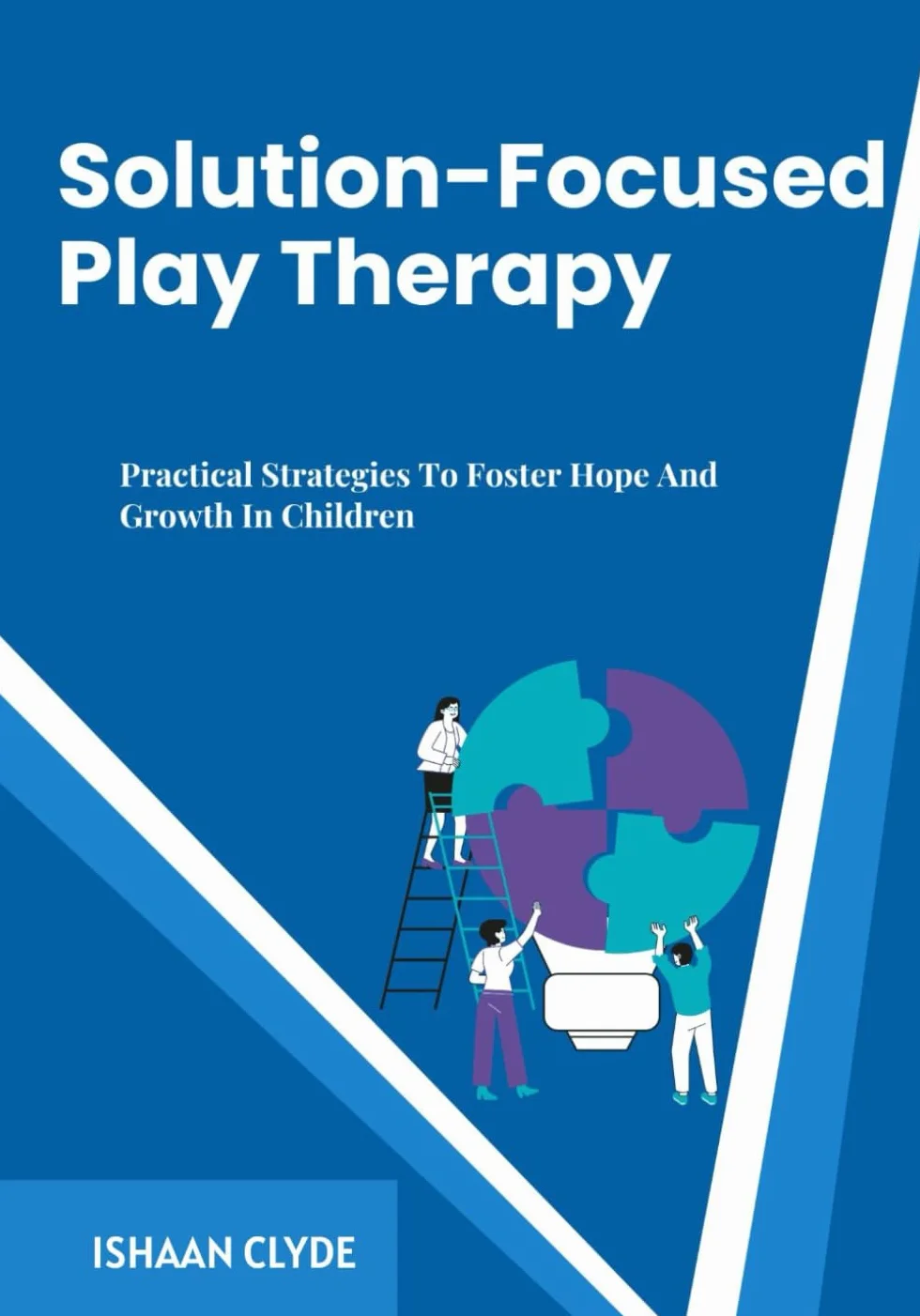 Solution-Focused Play Therapy: Practical Strategies To Foster Hope And Growth In Children