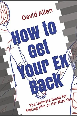 How to Get Your Ex Back: The Ultimate Guide for Making Him or Her Miss You.