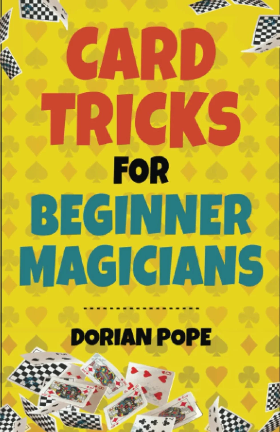 Card Tricks For Beginner Magicians: Learn Card Magic For Beginners And Impress Your Family And Friends!