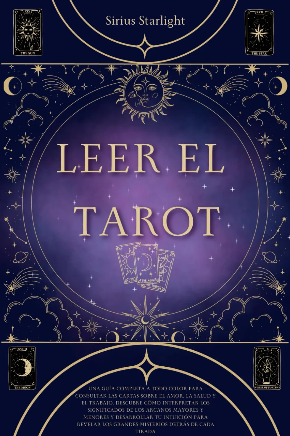 Leer el Tarot: Una Guía Completa a Todo Color para Consultar las Cartas sobre el Amor, la Salud y el Trabajo. Descubre Cómo Interpretar los Significados de los Arcanos y Desarrollar