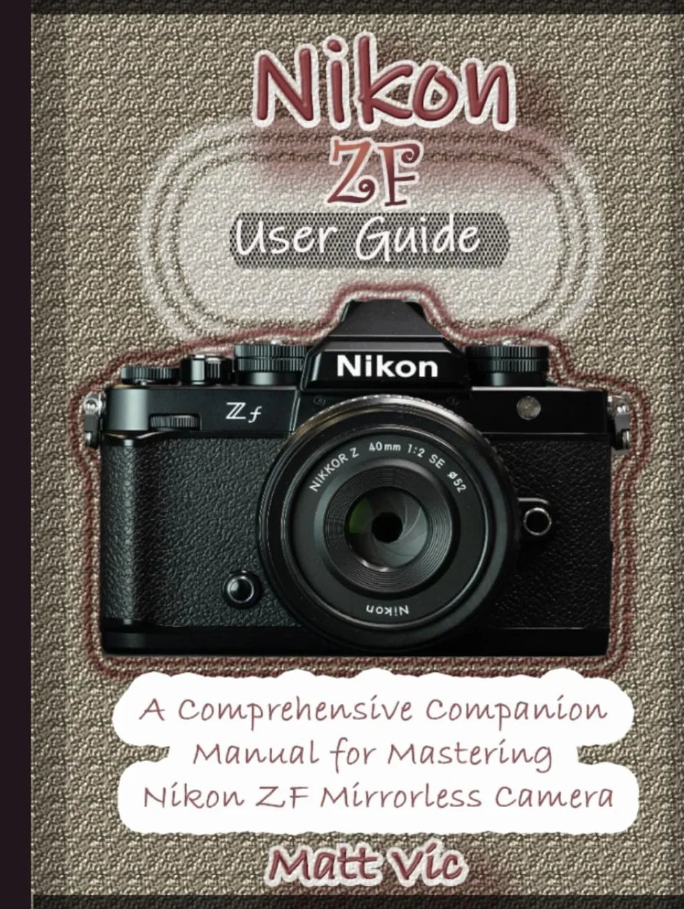 Nikon ZF User Guide: A Comprehensive Companion Manual for Mastering Nikon ZF Mirrorless Camera