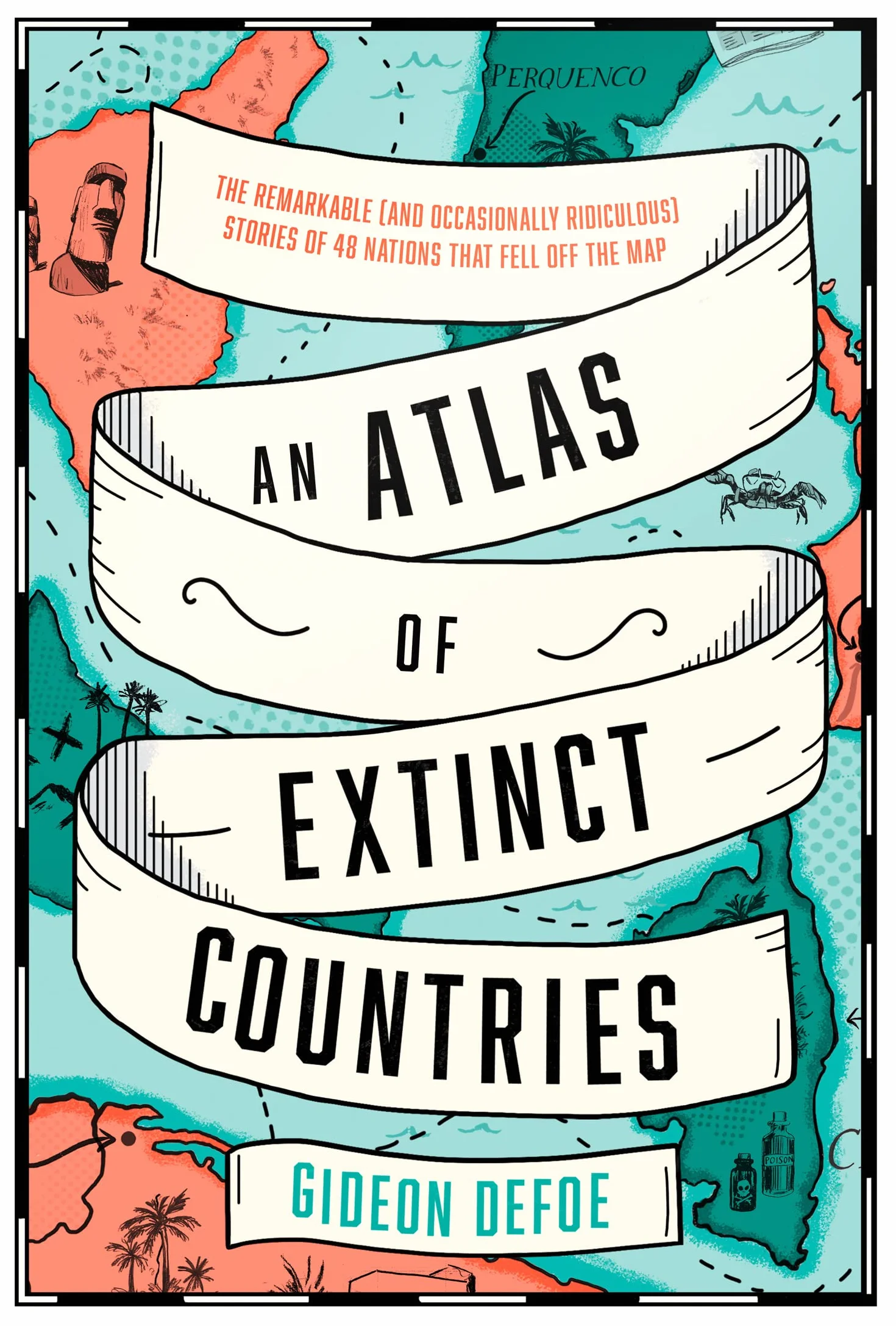 An Atlas of Extinct Countries: The Remarkable (and Occasionally Ridiculous) Stories of 48 Nations that Fell off the Map