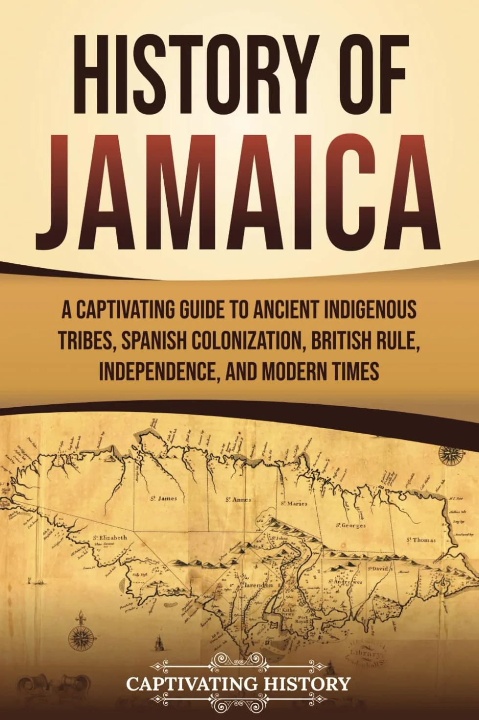 History of Jamaica: A Captivating Guide to Ancient Indigenous Tribes, Spanish Colonization, British Rule, Independence, and Modern Times