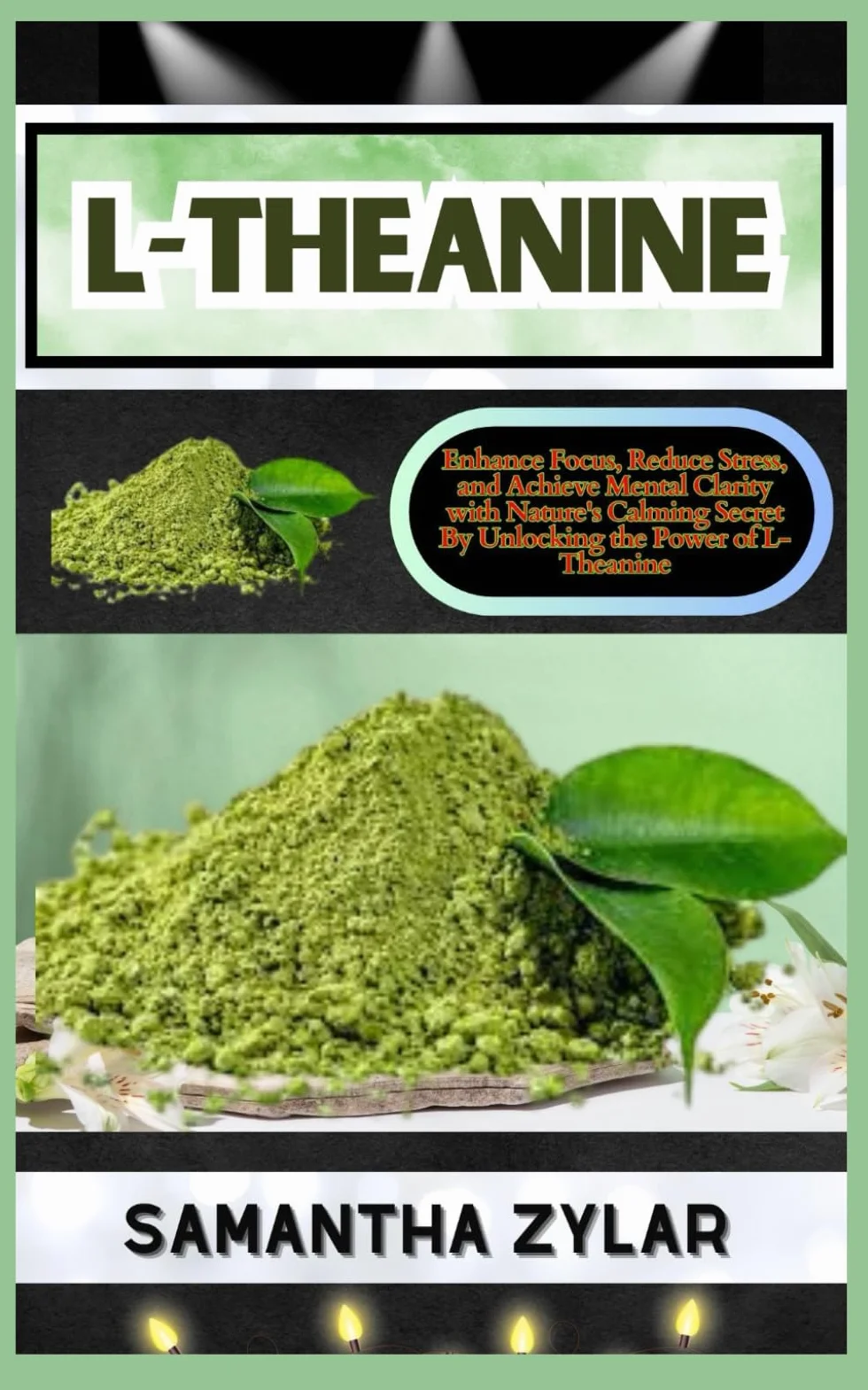 L-THEANINE: Enhance Focus, Reduce Stress, and Achieve Mental Clarity with Nature's Calming Secret By Unlocking the Power of L-Theanine