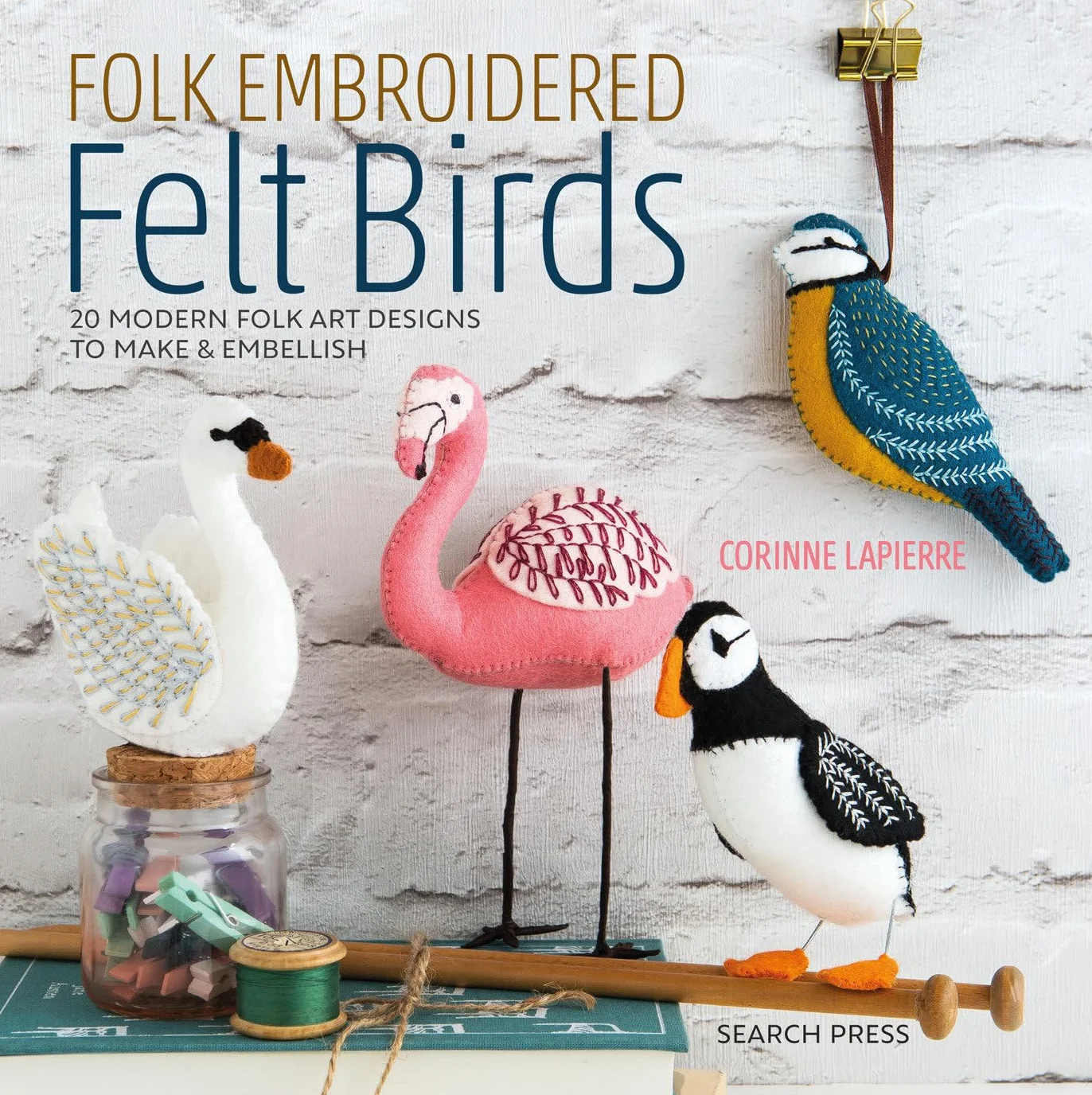 Folk Embroidered Felt Birds: 20 Modern Folk Art Designs to Make & Embellish