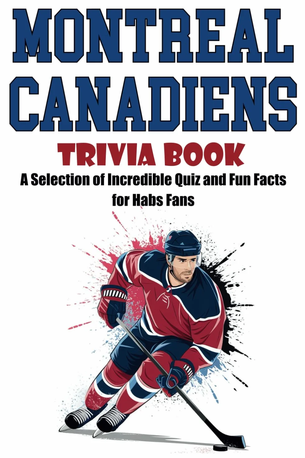 Montreal Canadiens Trivia Book: A Selection of Incredible Quiz and Fun Facts for Habs Fans
