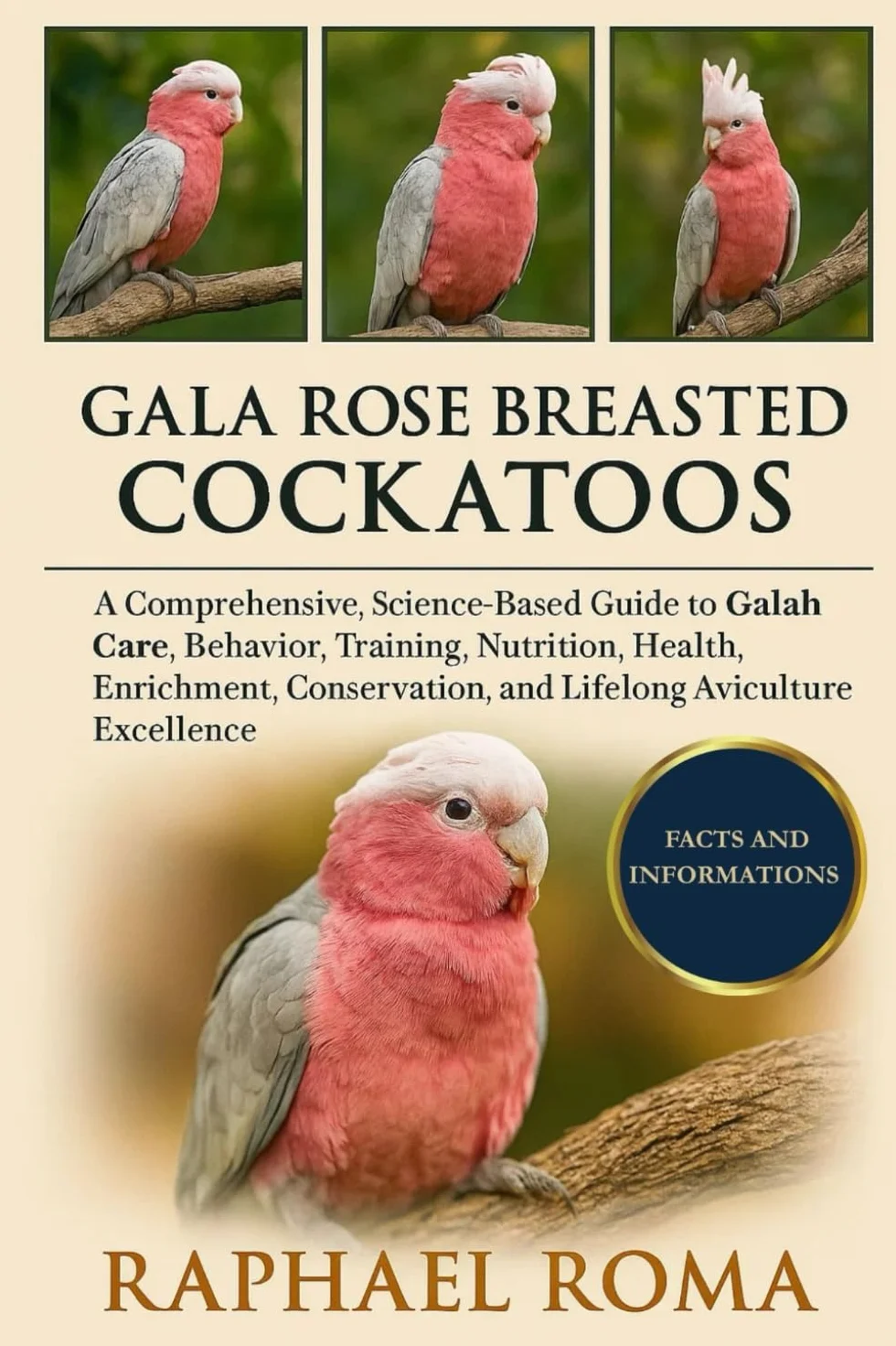 GALA ROSE BREASTED COCKATOOS: A Comprehensive, Science-Based Guide to Galah Care, Behavior, Training, Nutrition, Health, Enrichment, Conservation, and Lifelong Aviculture Excellence